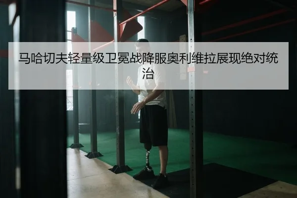 马哈切夫轻量级卫冕战降服奥利维拉展现绝对统治