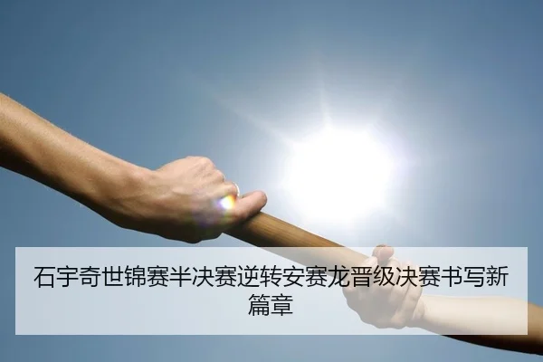 石宇奇世锦赛半决赛逆转安赛龙晋级决赛书写新篇章