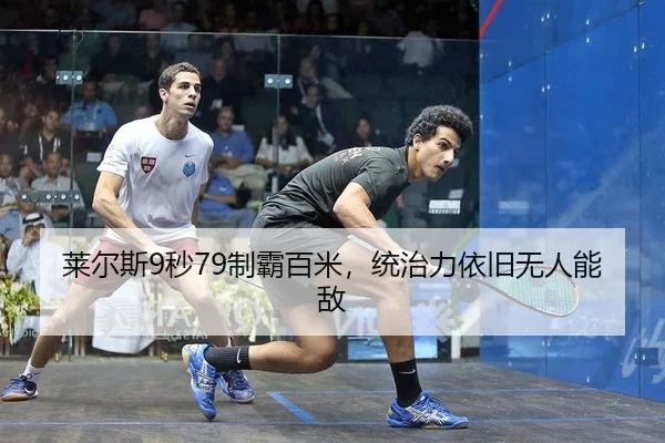 莱尔斯9秒79制霸百米，统治力依旧无人能敌